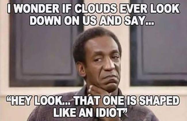 Bill Cosby - I wonder if clouds ever look down on us and say...