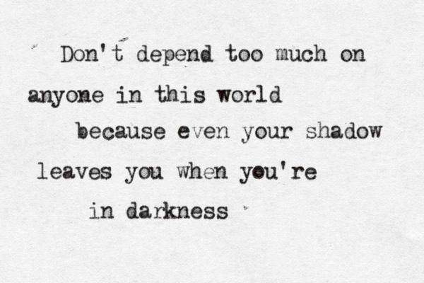 Don't depend too much on anyone in this world