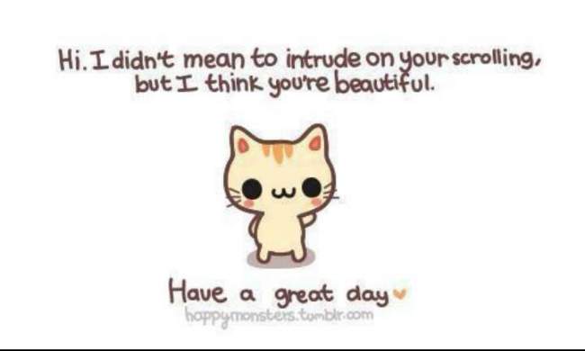 Hi. I didn't mean to intrude on your scrolling, but I think you're beautiful