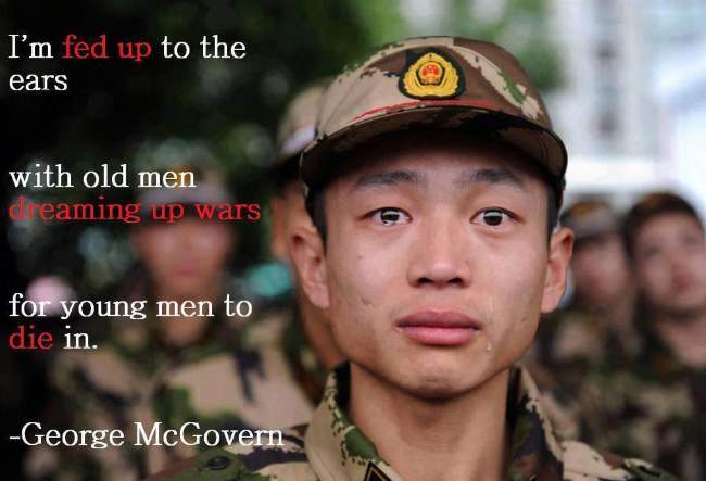I'm fed up to the ears with old men dreaming up wars for young men to die in.