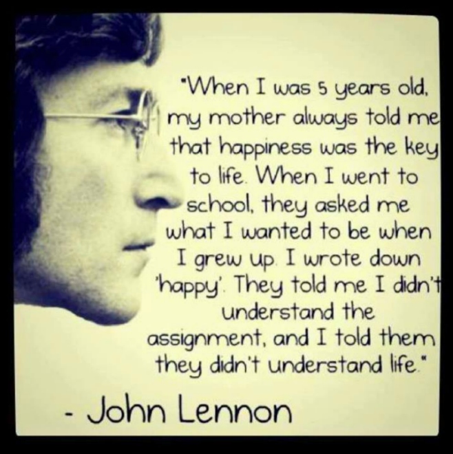 John Lennon - When I was 5 years old, my mother always told me that happiness was the key to life