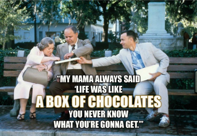 My mama always said Life was a box of chocolates..
