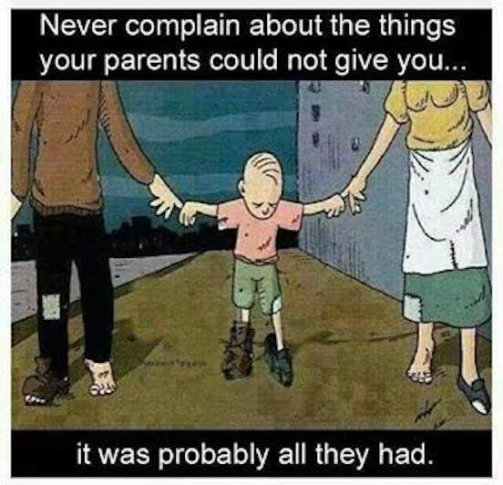 Never complain about the things your parents could not give you