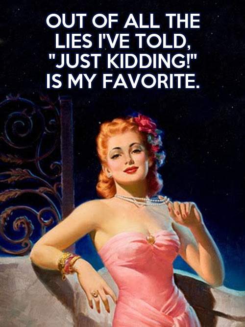 Out of all the lies I've told Just kidding! is my favourite.
