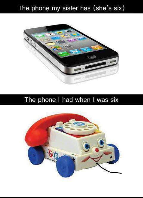 The phone my sister has and my phone when I was six years old