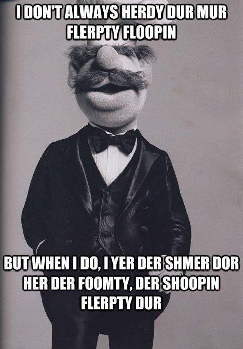 The Swedish Chef - I don't always herdy dur mur elerpty floopin ...