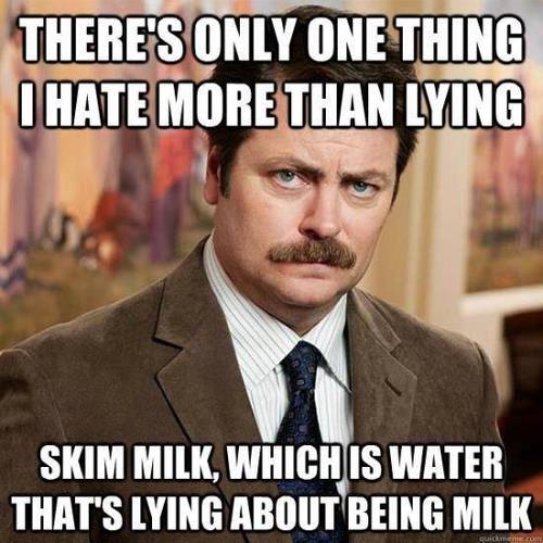 There's only one thing i hate more than lying - skim milk, which is water that's lying about being milk