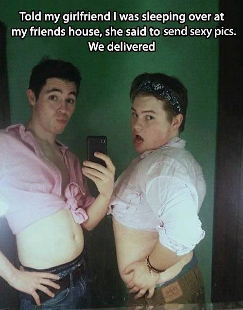 Told my girlfriend I was sleeping over at my friends house, she said to send sexy pictures - We delivered 
