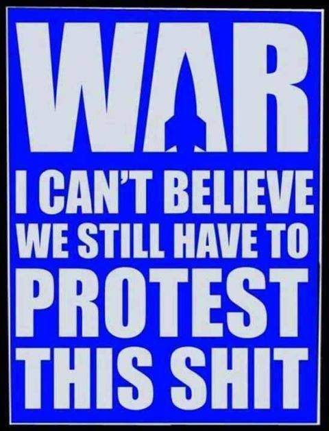 WAR - I can't believe we still have to protest this shit