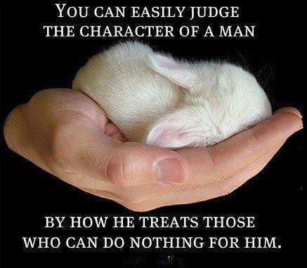 You can easily judge the character of man by how he treats those who can do nothing for him