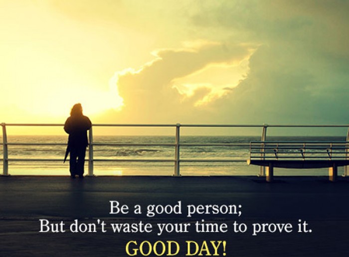 Be a good person; But don't waste your time to prove it. 