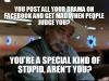 You Post All Your Drama on Facebook and Get Mad when People Judge You? Youre a Special Kind of Stupid, Aren't You ?