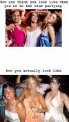 How you think you look like when you're in the club and how you actually look like 
