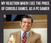 My reaction when I see the price of console games, as a PC gamer