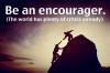Be an encourager. The world has plenty of critics already.